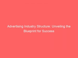 advertising industry structure unveiling the blueprint for success 378736 1