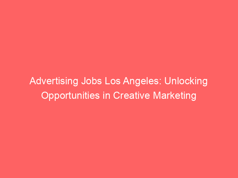 advertising jobs los angeles unlocking opportunities in creative marketing 379198 1