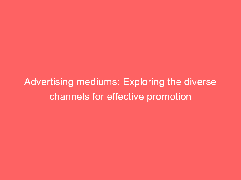 Advertising Mediums: Exploring The Diverse Channels For Effective ...