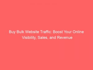 buy bulk website traffic boost your online visibility sales and revenue 381308 1