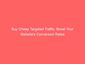 buy cheap targeted traffic boost your websites conversion rates 381272 1