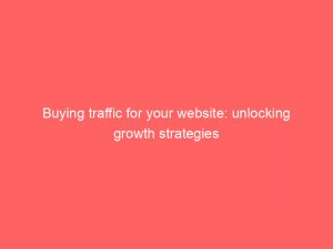 buying traffic for your website unlocking growth strategies 381974 1