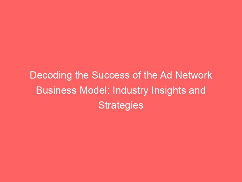 Decoding The Success Of The Ad Network Business Model Industry