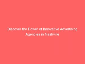 Discover The Power Of Innovative Advertising Agencies In Nashville 362766 1