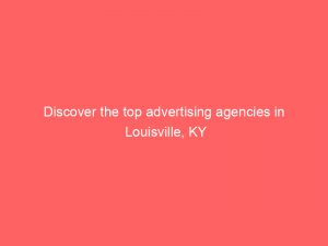 discover the top advertising agencies in louisville ky 362902 1