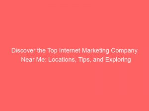 discover the top internet marketing company near me locations tips and exploring strategies 345978 1