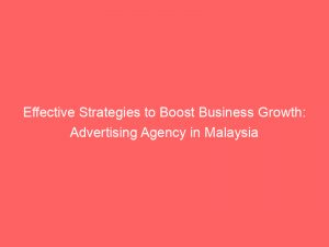 effective strategies to boost business growth advertising agency in malaysia 373710 1