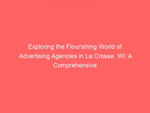 Exploring the Flourishing World of Advertising Agencies in La Crosse, WI: A Comprehensive Guide 1 exploring the flourishing world of advertising agencies in la crosse wi a comprehensive guide 362884 1