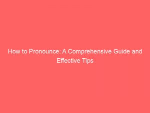 how to pronounce a comprehensive guide and effective tips 358717 1