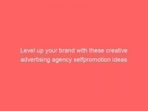 level up your brand with these creative advertising agency selfpromotion ideas 373860 1