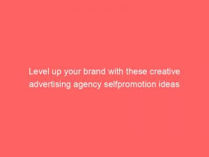 level up your brand with these creative advertising agency selfpromotion ideas 373860 1