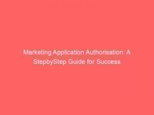 marketing application authorisation a stepbystep guide for success 345894 1
