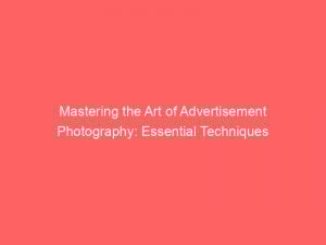 Mastering the Art of Advertisement Photography: Essential Techniques 1 mastering the art of advertisement photography essential techniques 358641 1