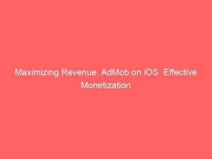 Maximizing Revenue: AdMob on iOS Effective Monetization 1 maximizing revenue admob on ios effective monetization 349346 1