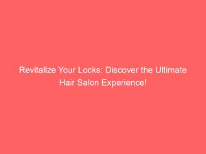 revitalize your locks discover the ultimate hair salon experience 354258 1