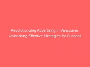 revolutionizing advertising in vancouver unleashing effective strategies for success 379031 1