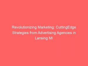 revolutionizing marketing cuttingedge strategies from advertising agencies in lansing mi 362722 1
