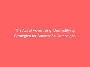 the act of advertising demystifying strategies for successful campaigns 347748 1