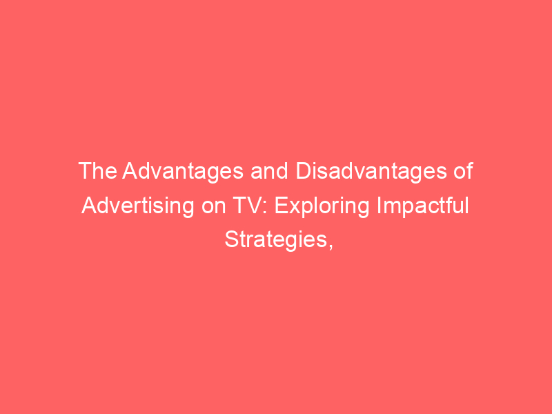 The Advantages And Disadvantages Of Advertising On TV: Exploring ...