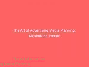 the art of advertising media planning maximizing impact 380140 1