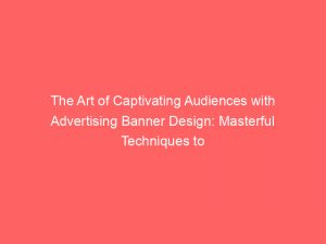 the art of captivating audiences with advertising banner design masterful techniques to maximize brand impact 374318 1