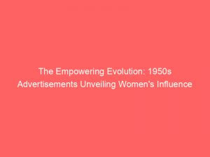 the empowering evolution 1950s advertisements unveiling womens influence 346776 1