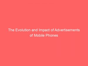 the evolution and impact of advertisements of mobile phones 359369 1
