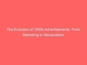 The Evolution of 1950s Advertisements: From Marketing to Manipulation 1 the evolution of 1950s advertisements from marketing to manipulation 346758 1
