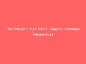 the evolution of ad media shaping consumer perspectives 348202 1