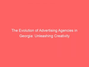 the evolution of advertising agencies in georgia unleashing creativity 362870 1