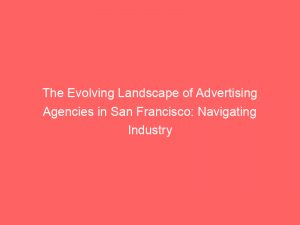 the evolving landscape of advertising agencies in san francisco navigating industry trends and best practices 373366 1