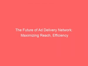 the future of ad delivery network maximizing reach efficiency 348008 1