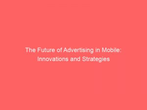 the future of advertising in mobile innovations and strategies 378556 1