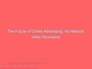 The Future Of Online Advertising Ad Network Video Revolution 348494 1