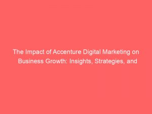 the impact of accenture digital marketing on business growth insights strategies and success stories 348104 1