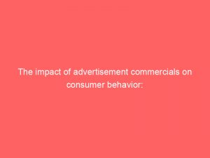 the impact of advertisement commercials on consumer behavior 353896 1