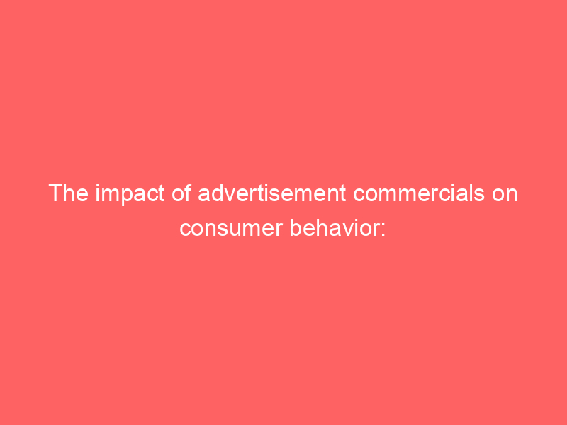 The Impact Of Advertisement Commercials On Consumer Behavior: - Froggy Ads