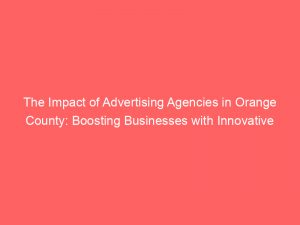 the impact of advertising agencies in orange county boosting businesses with innovative strategies 373520 1