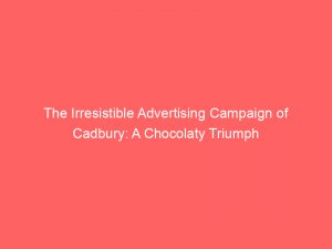 the irresistible advertising campaign of cadbury a chocolaty triumph 374568 1