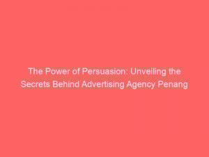 the power of persuasion unveiling the secrets behind advertising agency penang 373840 1