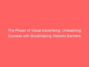 the power of visual advertising unleashing success with breathtaking website banners 374312 1