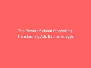 the power of visual storytelling transforming ads banner images 349564 1