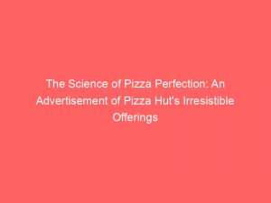 the science of pizza perfection an advertisement of pizza huts irresistible offerings 358523 1
