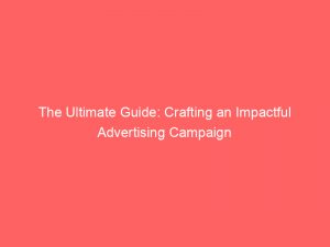 the ultimate guide crafting an impactful advertising campaign 374550 1