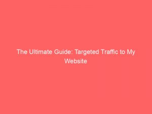 the ultimate guide targeted traffic to my website 382322 1