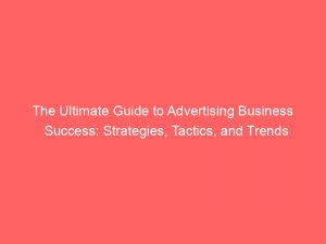 the ultimate guide to advertising business success strategies tactics and trends 374476 1