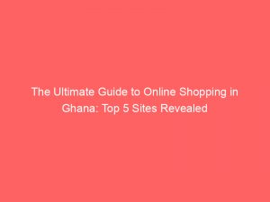 the ultimate guide to online shopping in ghana top 5 sites revealed 345354 1