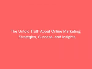 the untold truth about online marketing strategies success and insights 347584 1