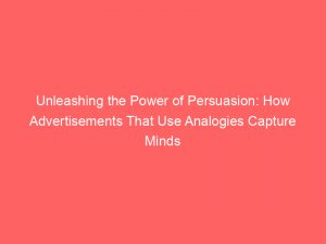 unleashing the power of persuasion how advertisements that use analogies capture minds 359513 1