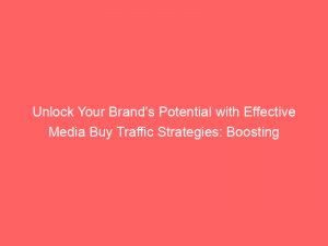 unlock your brands potential with effective media buy traffic strategies boosting engagement reach and conversions 381438 1